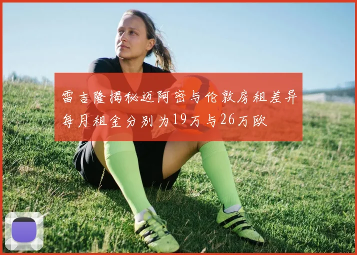 雷吉隆揭秘迈阿密与伦敦房租差异每月租金分别为19万与26万欧