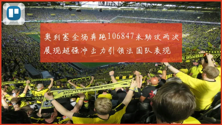 奥利塞全场奔跑106847米助攻两次展现超强冲击力引领法国队表现