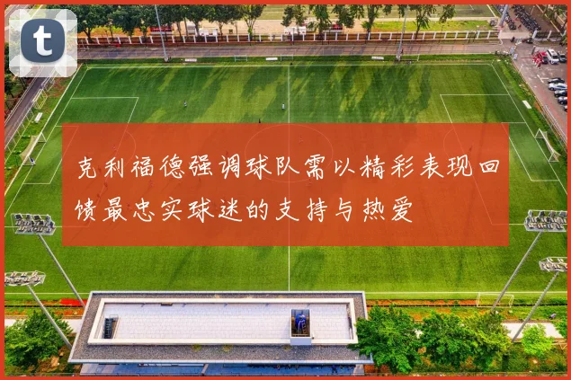 克利福德强调球队需以精彩表现回馈最忠实球迷的支持与热爱