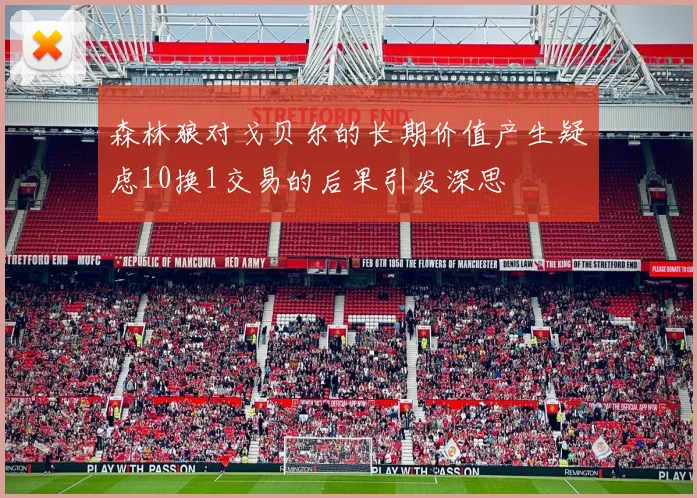 森林狼对戈贝尔的长期价值产生疑虑10换1交易的后果引发深思