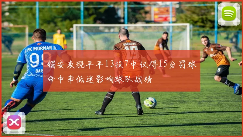 锡安表现平平13投7中仅得15分罚球命中率低迷影响球队战绩