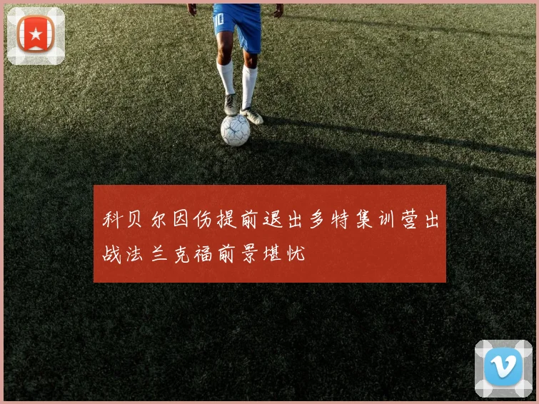 科贝尔因伤提前退出多特集训营出战法兰克福前景堪忧