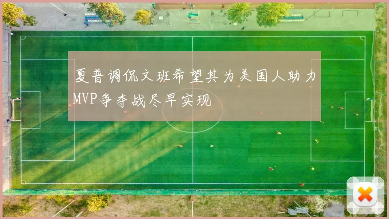 夏普调侃文班希望其为美国人助力MVP争夺战尽早实现