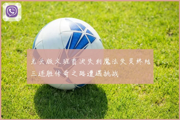 光头版文班首次失利魔法失灵终结三连胜传奇之路遭遇挑战