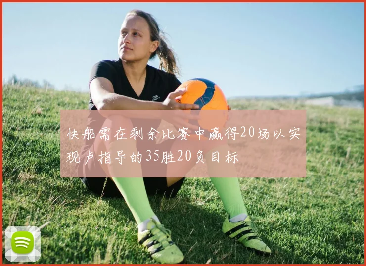 快船需在剩余比赛中赢得20场以实现卢指导的35胜20负目标