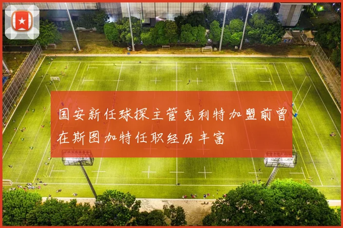 国安新任球探主管克利特加盟前曾在斯图加特任职经历丰富
