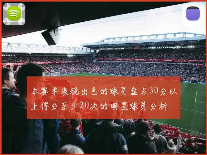 本赛季表现出色的球员盘点30分以上得分至少20次的明星球员分析