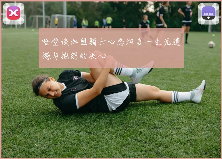 哈登谈加盟骑士心态坦言一生无遗憾与抱怨的决心