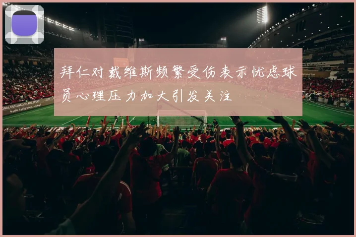 拜仁对戴维斯频繁受伤表示忧虑球员心理压力加大引发关注