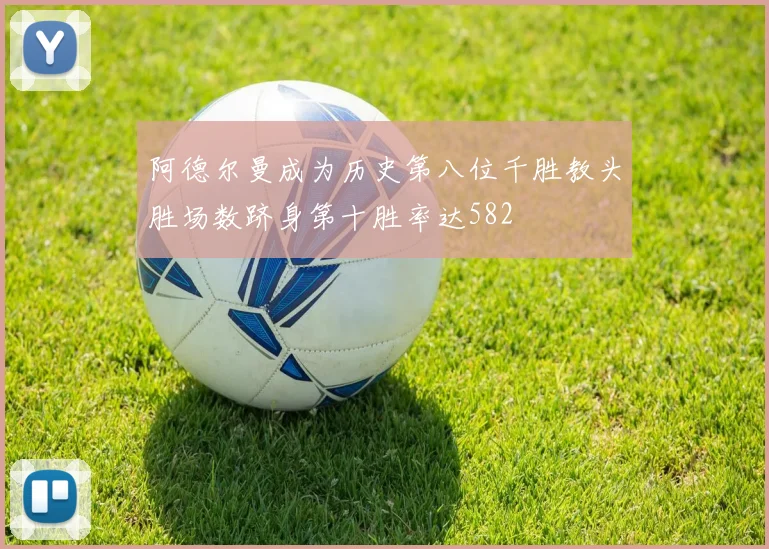 阿德尔曼成为历史第八位千胜教头胜场数跻身第十胜率达582